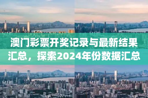 澳门彩票开奖记录与最新结果汇总，探索2024年份数据汇总