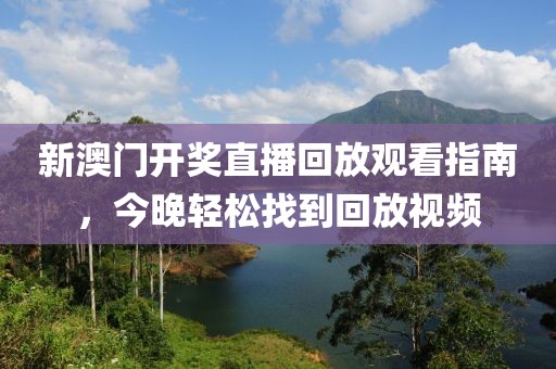 新澳门开奖直播回放观看指南，今晚轻松找到回放视频