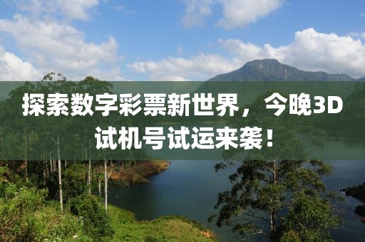 探索数字彩票新世界，今晚3D试机号试运来袭！