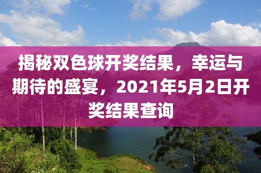 揭秘双色球开奖结果，幸运与期待的盛宴，2021年5月2日开奖结果查询