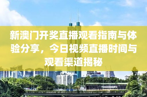 新澳门开奖直播观看指南与体验分享，今日视频直播时间与观看渠道揭秘