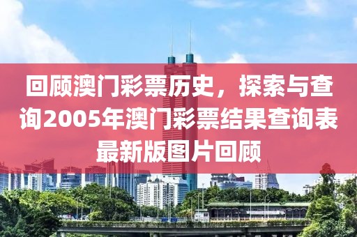 回顾澳门彩票历史，探索与查询2005年澳门彩票结果查询表最新版图片回顾