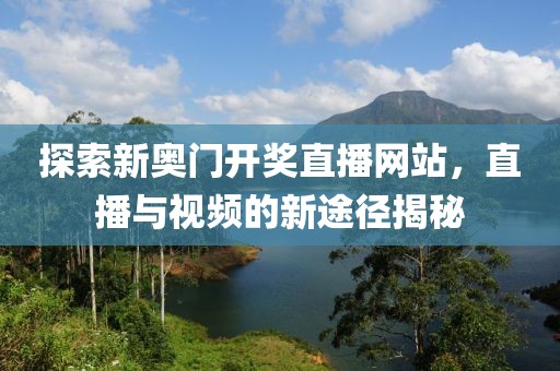 探索新奥门开奖直播网站，直播与视频的新途径揭秘