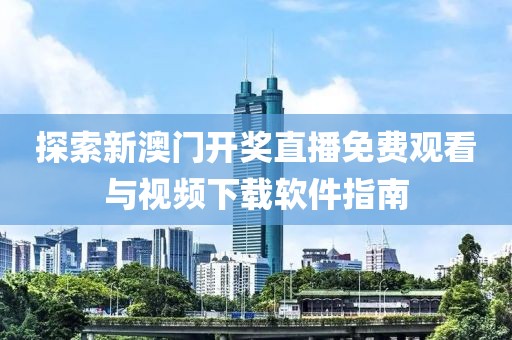 探索新澳门开奖直播免费观看与视频下载软件指南