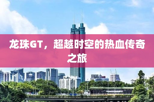 龙珠GT，超越时空的热血传奇之旅
