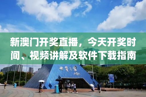 新澳门开奖直播，今天开奖时间、视频讲解及软件下载指南