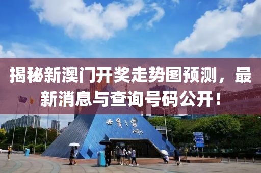 揭秘新澳门开奖走势图预测，最新消息与查询号码公开！