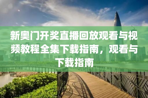 新奥门开奖直播回放观看与视频教程全集下载指南，观看与下载指南