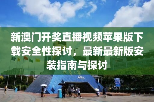 新澳门开奖直播视频苹果版下载安全性探讨，最新最新版安装指南与探讨