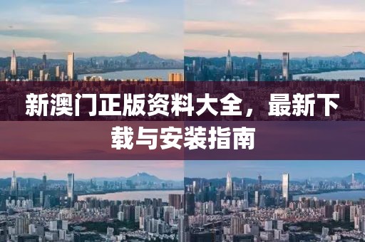 新澳门正版资料大全，最新下载与安装指南