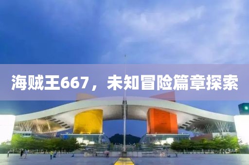 海贼王667，未知冒险篇章探索