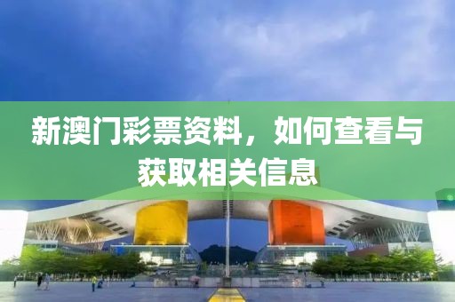 新澳门彩票资料，如何查看与获取相关信息
