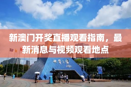 新澳门开奖直播观看指南，最新消息与视频观看地点