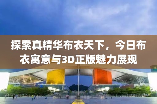 探索真精华布衣天下，今日布衣寓意与3D正版魅力展现