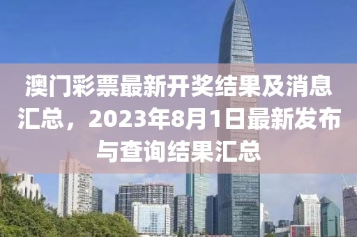 澳门彩票最新开奖结果及消息汇总，2023年8月1日最新发布与查询结果汇总