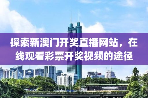 探索新澳门开奖直播网站，在线观看彩票开奖视频的途径