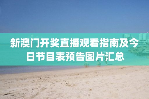 新澳门开奖直播观看指南及今日节目表预告图片汇总