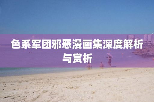 色系军团邪恶漫画集深度解析与赏析