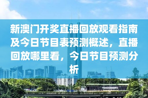 新澳门开奖直播回放观看指南及今日节目表预测概述，直播回放哪里看，今日节目预测分析