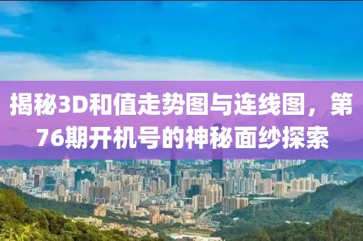 揭秘3D和值走势图与连线图，第76期开机号的神秘面纱探索