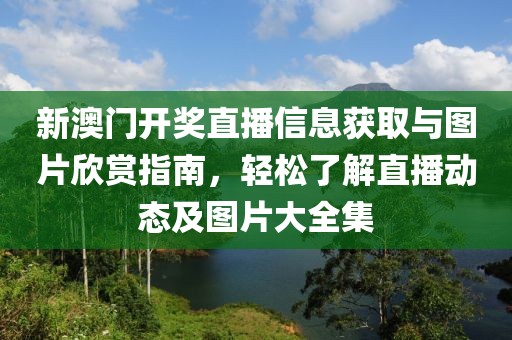 新澳门开奖直播信息获取与图片欣赏指南，轻松了解直播动态及图片大全集