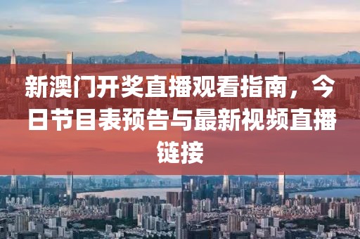 新澳门开奖直播观看指南，今日节目表预告与最新视频直播链接