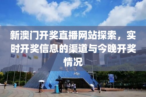 新澳门开奖直播网站探索，实时开奖信息的渠道与今晚开奖情况
