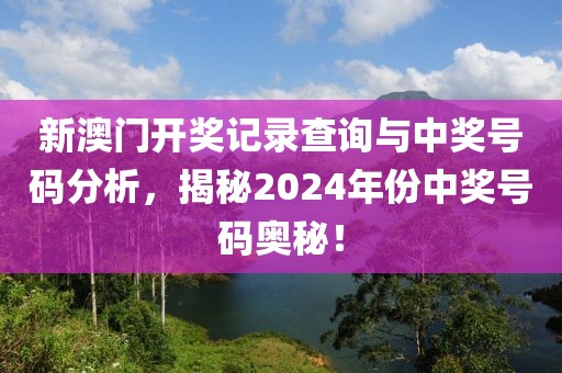新澳门开奖记录查询与中奖号码分析，揭秘2024年份中奖号码奥秘！