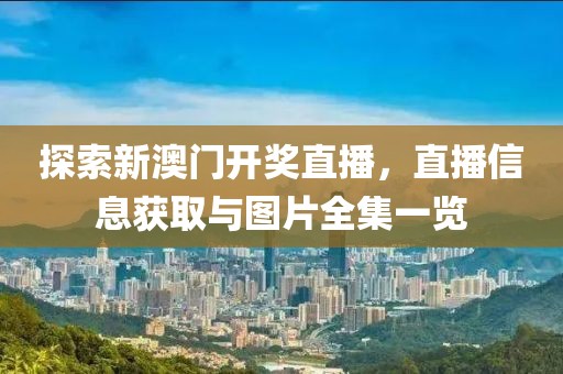 探索新澳门开奖直播，直播信息获取与图片全集一览
