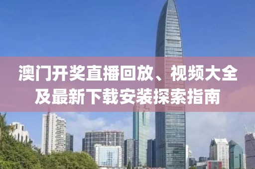 澳门开奖直播回放、视频大全及最新下载安装探索指南