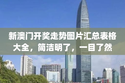 新澳门开奖走势图片汇总表格大全，简洁明了，一目了然
