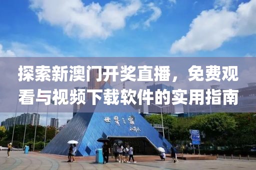 探索新澳门开奖直播，免费观看与视频下载软件的实用指南
