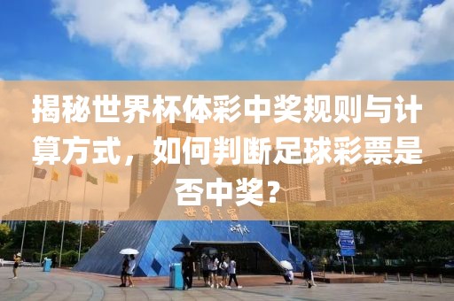 揭秘世界杯体彩中奖规则与计算方式，如何判断足球彩票是否中奖？