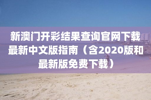 新澳门开彩结果查询官网下载最新中文版指南（含2020版和最新版免费下载）