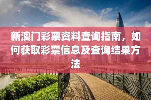 新澳门彩票资料查询指南，如何获取彩票信息及查询结果方法