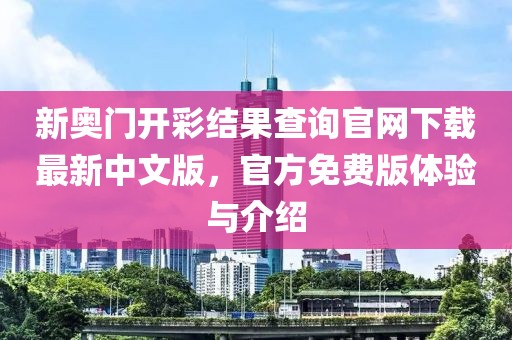 新奥门开彩结果查询官网下载最新中文版，官方免费版体验与介绍