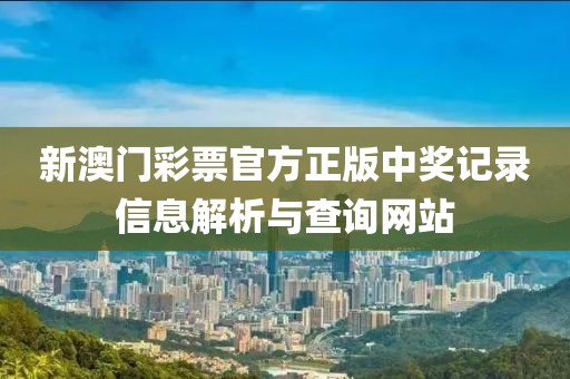 新澳门彩票官方正版中奖记录信息解析与查询网站