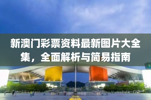 新澳门彩票资料最新图片大全集，全面解析与简易指南