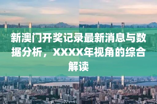 新澳门开奖记录最新消息与数据分析，XXXX年视角的综合解读