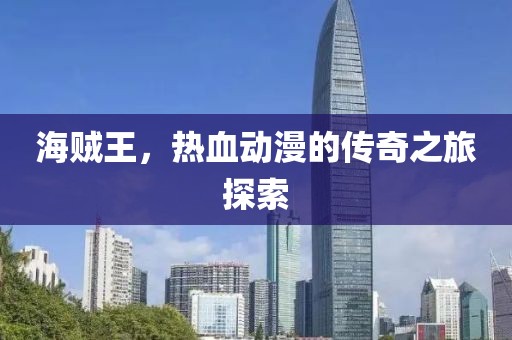海贼王，热血动漫的传奇之旅探索
