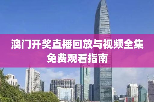 澳门开奖直播回放与视频全集免费观看指南