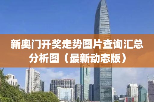 新奥门开奖走势图片查询汇总分析图（最新动态版）