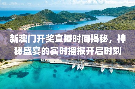 新澳门开奖直播时间揭秘，神秘盛宴的实时播报开启时刻