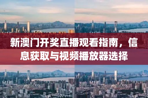 新澳门开奖直播观看指南，信息获取与视频播放器选择