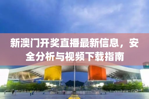 新澳门开奖直播最新信息，安全分析与视频下载指南