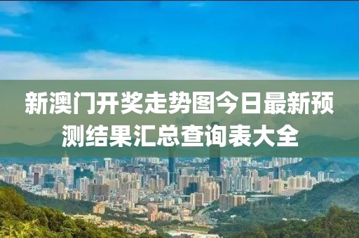 新澳门开奖走势图今日最新预测结果汇总查询表大全