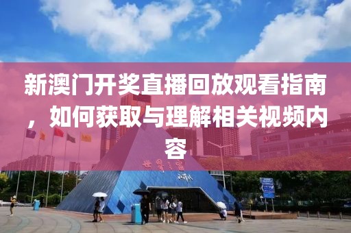 新澳门开奖直播回放观看指南，如何获取与理解相关视频内容