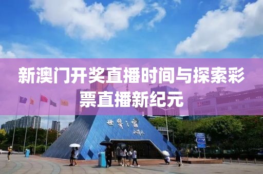 新澳门开奖直播时间与探索彩票直播新纪元
