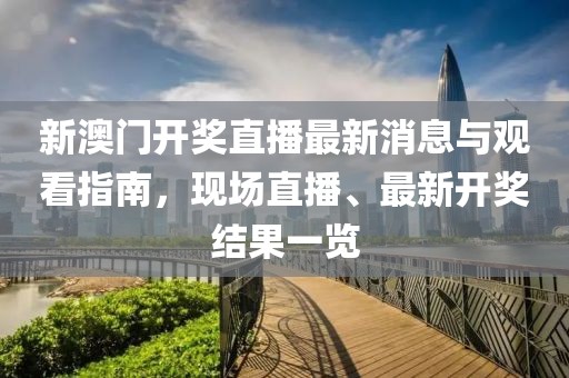 新澳门开奖直播最新消息与观看指南，现场直播、最新开奖结果一览