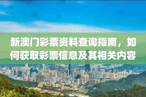新澳门彩票资料查询指南，如何获取彩票信息及其相关内容